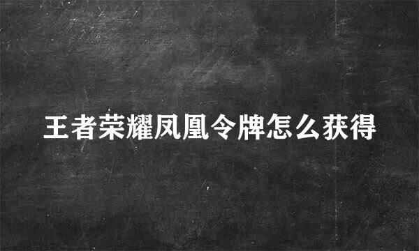 王者荣耀凤凰令牌怎么获得