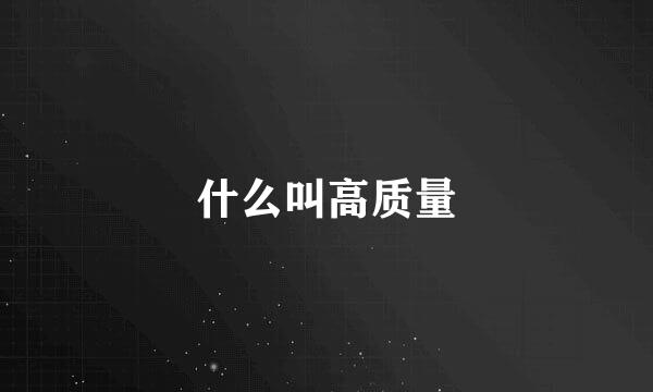 什么叫高质量