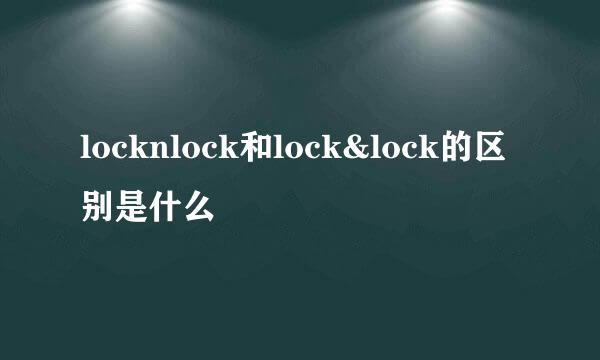 locknlock和lock&lock的区别是什么