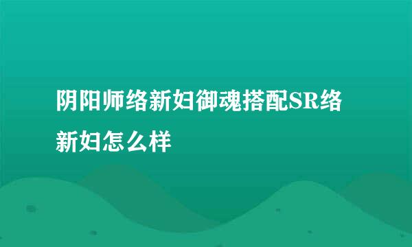 阴阳师络新妇御魂搭配SR络新妇怎么样