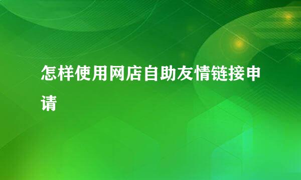 怎样使用网店自助友情链接申请