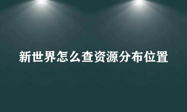 新世界怎么查资源分布位置