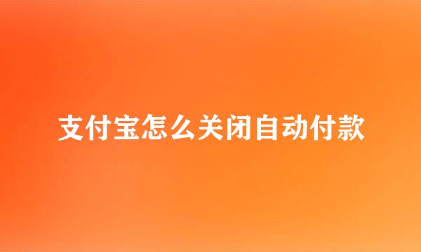 支付宝怎么关闭自动付款