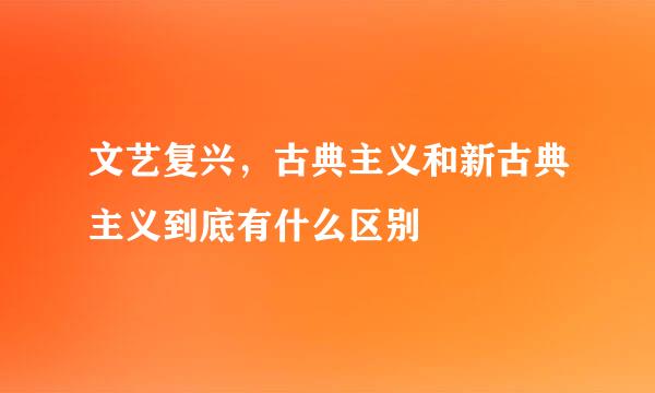 文艺复兴，古典主义和新古典主义到底有什么区别