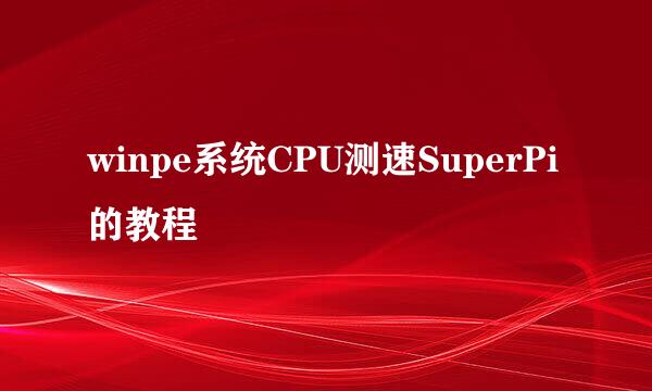 winpe系统CPU测速SuperPi的教程