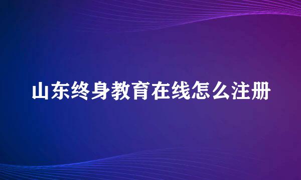 山东终身教育在线怎么注册