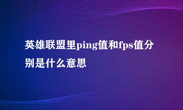 英雄联盟里ping值和fps值分别是什么意思