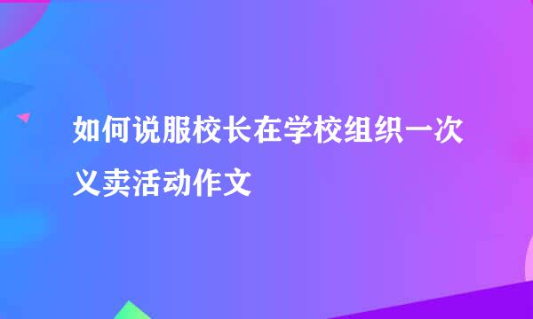 如何说服校长在学校组织一次义卖活动作文