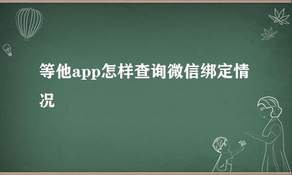 等他app怎样查询微信绑定情况