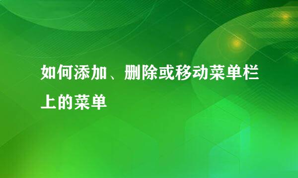 如何添加、删除或移动菜单栏上的菜单