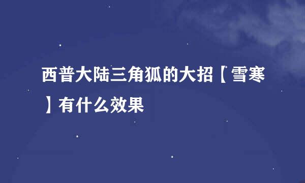 西普大陆三角狐的大招【雪寒】有什么效果