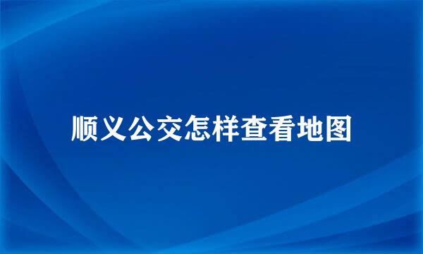 顺义公交怎样查看地图