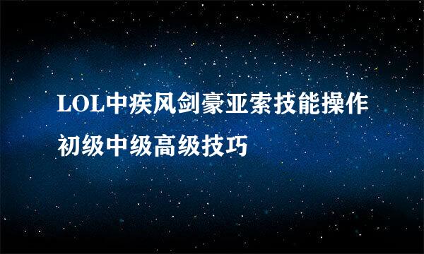 LOL中疾风剑豪亚索技能操作初级中级高级技巧