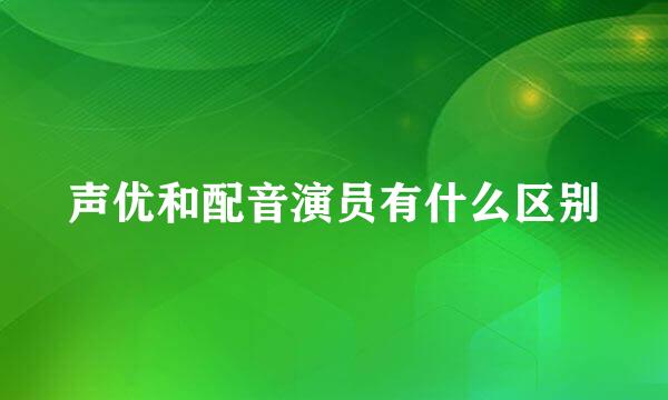 声优和配音演员有什么区别