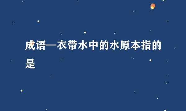 成语—衣带水中的水原本指的是