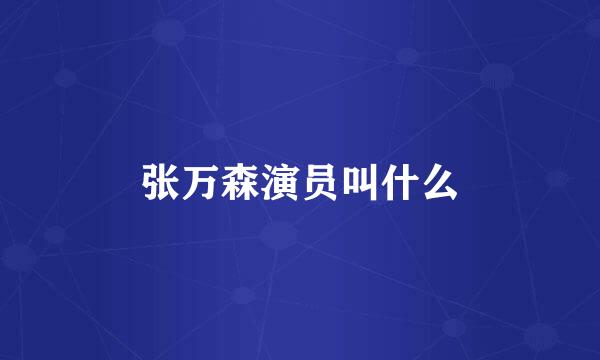 张万森演员叫什么