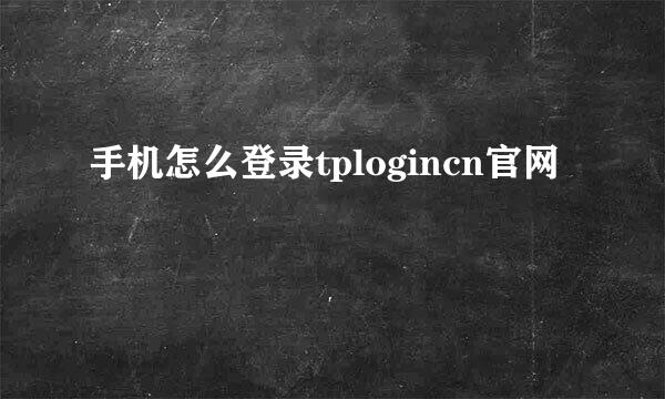 手机怎么登录tplogincn官网