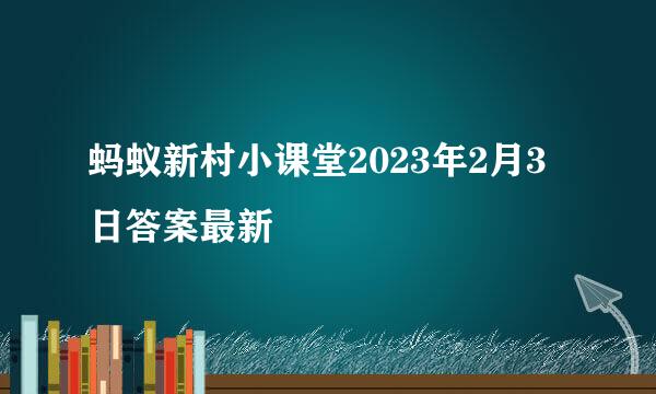 蚂蚁新村小课堂2023年2月3日答案最新