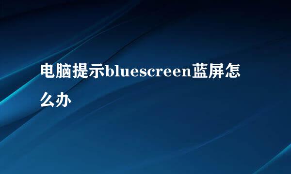 电脑提示bluescreen蓝屏怎么办