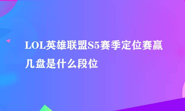 LOL英雄联盟S5赛季定位赛赢几盘是什么段位