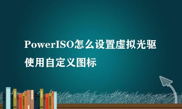 PowerISO怎么设置虚拟光驱使用自定义图标