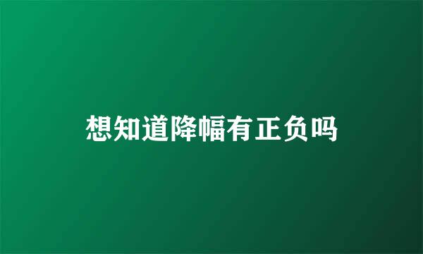 想知道降幅有正负吗