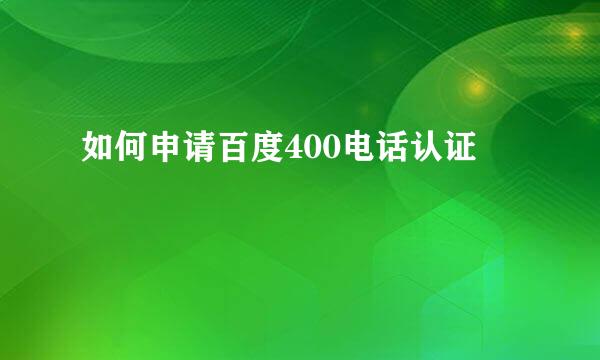 如何申请百度400电话认证