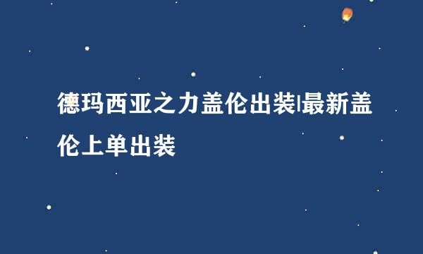 德玛西亚之力盖伦出装|最新盖伦上单出装