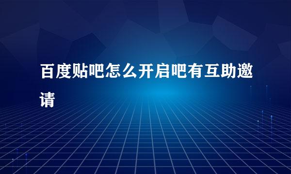 百度贴吧怎么开启吧有互助邀请