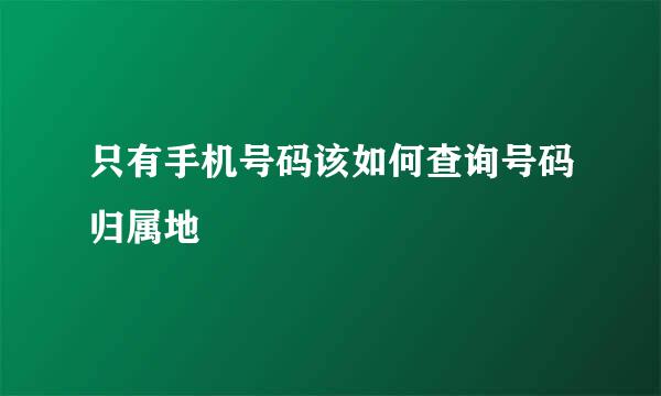 只有手机号码该如何查询号码归属地