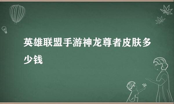 英雄联盟手游神龙尊者皮肤多少钱