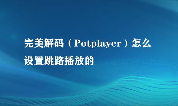 完美解码（Potplayer）怎么设置跳路播放的