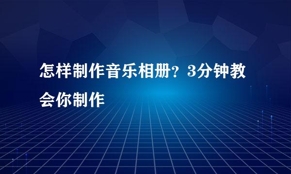 怎样制作音乐相册？3分钟教会你制作