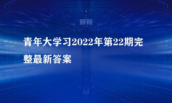 青年大学习2022年第22期完整最新答案