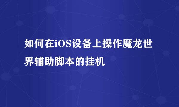 如何在iOS设备上操作魔龙世界辅助脚本的挂机