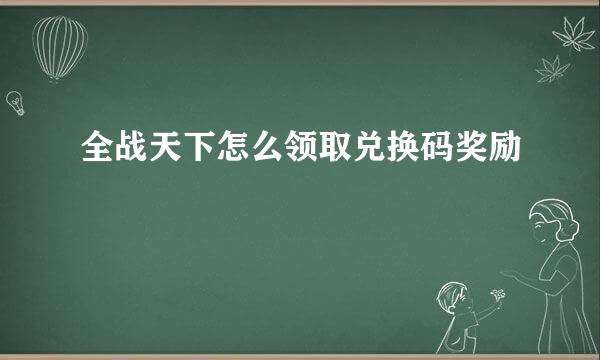 全战天下怎么领取兑换码奖励