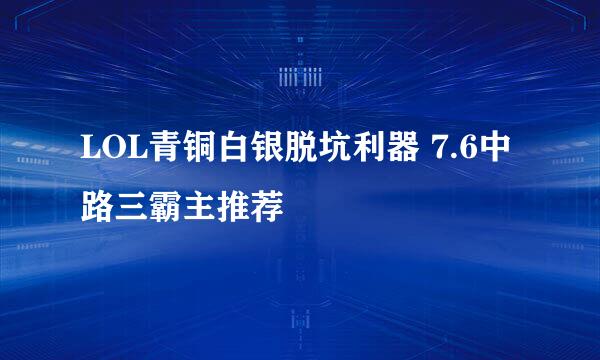 LOL青铜白银脱坑利器 7.6中路三霸主推荐