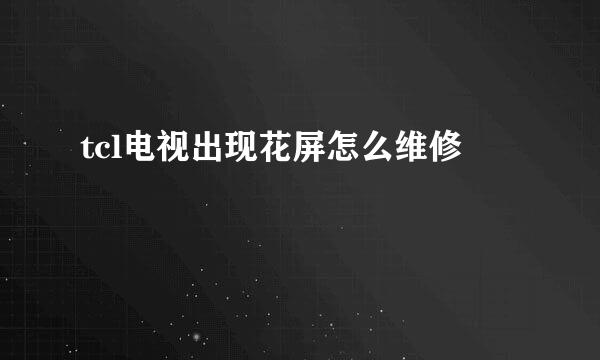 tcl电视出现花屏怎么维修