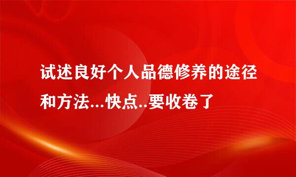 试述良好个人品德修养的途径和方法...快点..要收卷了