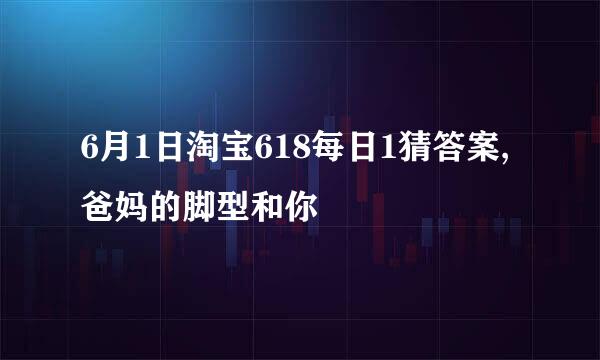 6月1日淘宝618每日1猜答案,爸妈的脚型和你