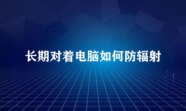 长期对着电脑如何防辐射