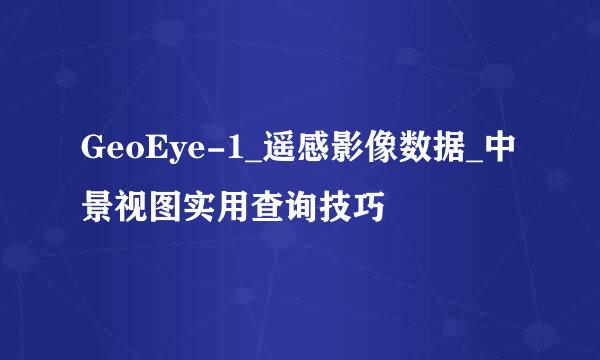 GeoEye-1_遥感影像数据_中景视图实用查询技巧