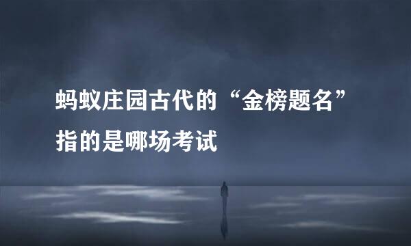 蚂蚁庄园古代的“金榜题名”指的是哪场考试