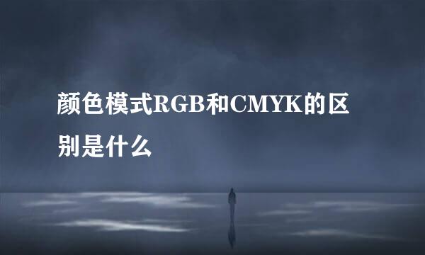 颜色模式RGB和CMYK的区别是什么