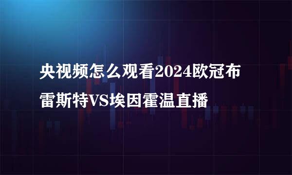 央视频怎么观看2024欧冠布雷斯特VS埃因霍温直播