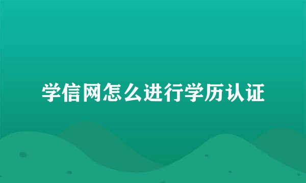 学信网怎么进行学历认证