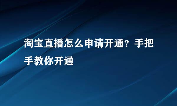 淘宝直播怎么申请开通？手把手教你开通