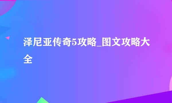 泽尼亚传奇5攻略_图文攻略大全