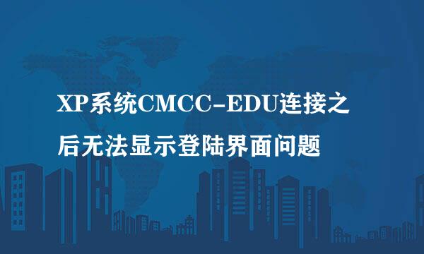 XP系统CMCC-EDU连接之后无法显示登陆界面问题