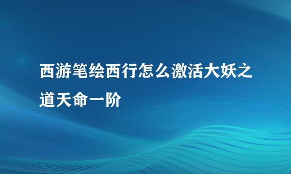 西游笔绘西行怎么激活大妖之道天命一阶